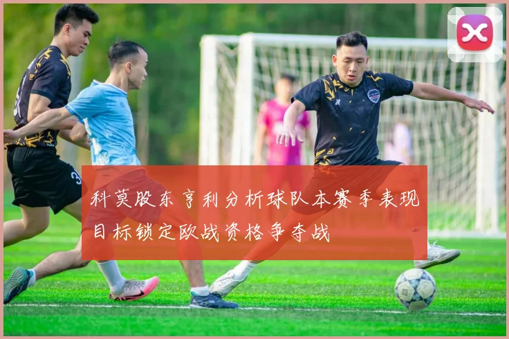 科莫股东亨利分析球队本赛季表现目标锁定欧战资格争夺战