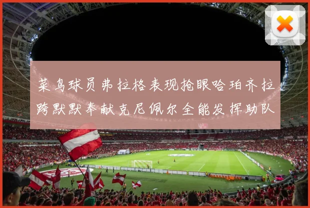 菜鸟球员弗拉格表现抢眼哈珀齐拉跨默默奉献克尼佩尔全能发挥助队取胜