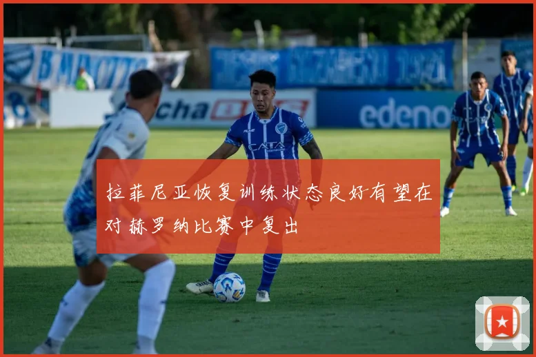 拉菲尼亚恢复训练状态良好有望在对赫罗纳比赛中复出