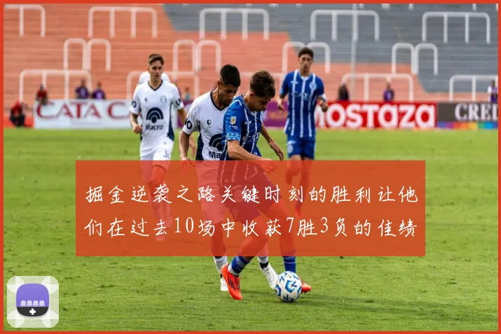 掘金逆袭之路关键时刻的胜利让他们在过去10场中收获7胜3负的佳绩
