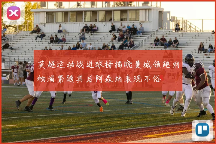 英超运动战进球榜揭晓曼城领跑利物浦紧随其后阿森纳表现不俗
