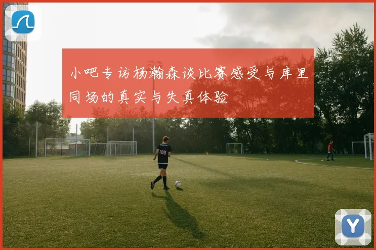 小吧专访杨瀚森谈比赛感受与库里同场的真实与失真体验