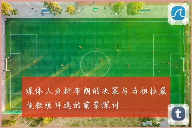媒体人分析布朗的决策与马祖拉最佳教练评选的前景探讨