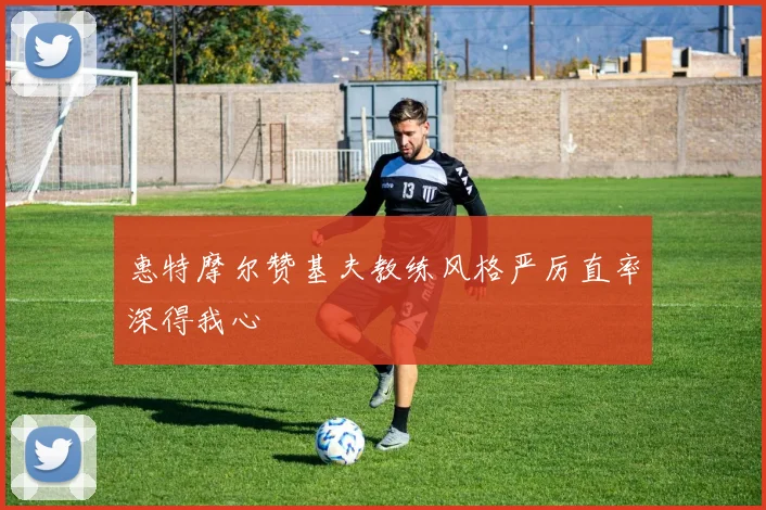 惠特摩尔赞基夫教练风格严厉直率深得我心