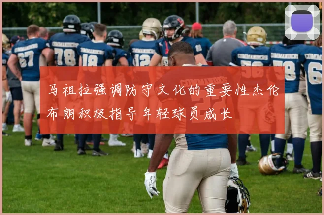 马祖拉强调防守文化的重要性杰伦布朗积极指导年轻球员成长