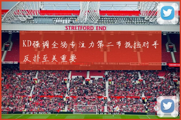 KD强调全场专注力第二节抵挡对手反扑至关重要