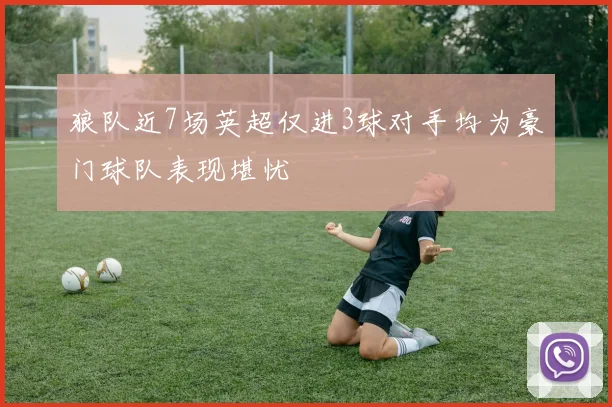 狼队近7场英超仅进3球对手均为豪门球队表现堪忧