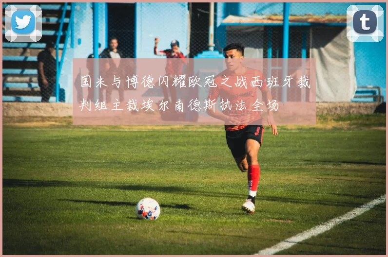 国米与博德闪耀欧冠之战西班牙裁判组主裁埃尔南德斯执法全场