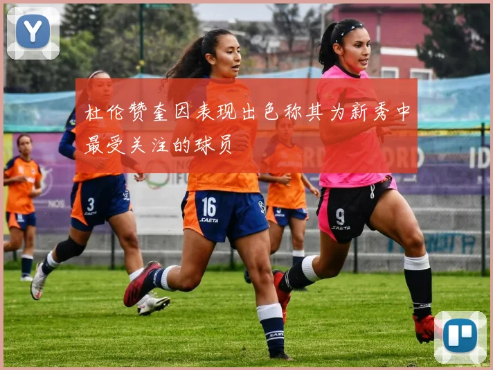 杜伦赞奎因表现出色称其为新秀中最受关注的球员